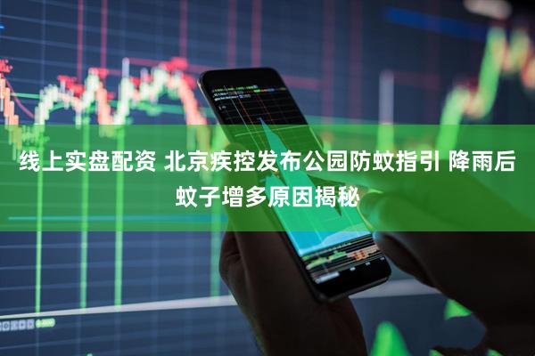 线上实盘配资 北京疾控发布公园防蚊指引 降雨后蚊子增多原因揭秘