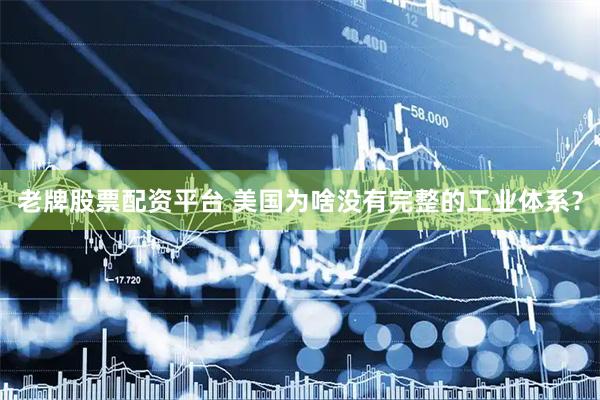 老牌股票配资平台 美国为啥没有完整的工业体系?