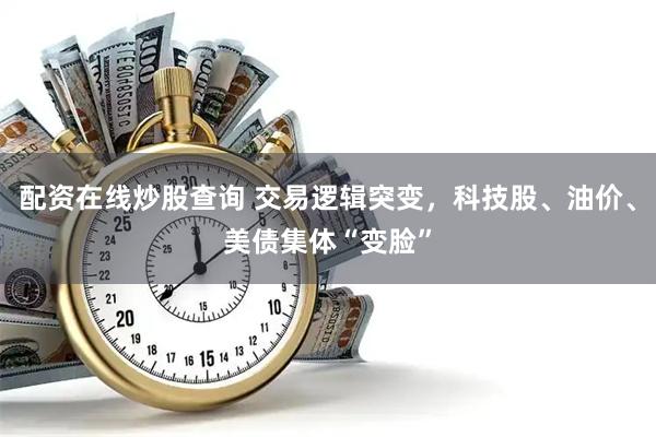 配资在线炒股查询 交易逻辑突变，科技股、油价、美债集体“变脸”