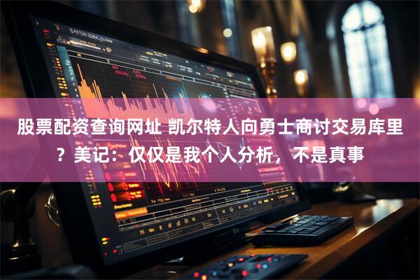 股票配资查询网址 凯尔特人向勇士商讨交易库里？美记：仅仅是我个人分析，不是真事